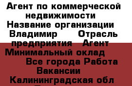 Агент по коммерческой недвижимости › Название организации ­ Владимир-33 › Отрасль предприятия ­ Агент › Минимальный оклад ­ 60 000 - Все города Работа » Вакансии   . Калининградская обл.,Приморск г.